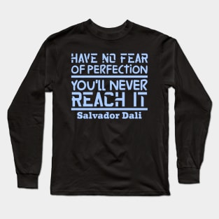 Have no fear of perfection, you'll never reach it Long Sleeve T-Shirt